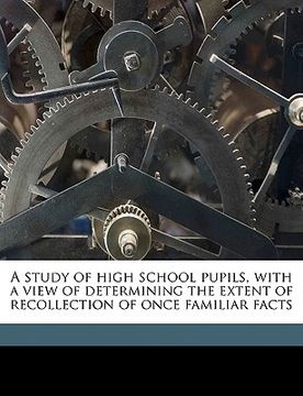 portada a study of high school pupils, with a view of determining the extent of recollection of once familiar facts (en Inglés)