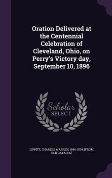 portada Oration Delivered at the Centennial Celebration of Cleveland, Ohio, on Perry's Victory day, September 10, 1896 (in English)
