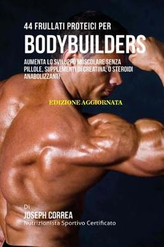 portada 44 Frullati Proteici Per Bodybuilders: Aumenta Lo Sviluppo Muscolare Senza Pillole, Supplementi Di Creatina, O Steroidi Anabolizzanti (en Italiano)