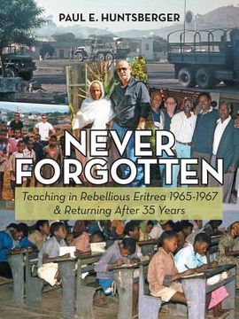 portada Never Forgotten: Teaching in Rebellious Eritrea 1965-1967 & Returning After 35 Years (en Inglés)