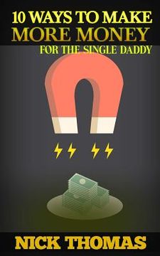 portada 10 Ways To Make More Money For The Single Daddy: Simple Money Making Ideas For The Busy Single Dad