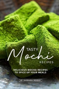portada Tasty Mochi Recipes: Delicious Mocha Recipes to Spice Up Your Meals (en Inglés)