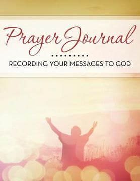 portada Prayer Journal: Recording Your Messages to God (en Inglés)