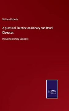 A Practical Treatise on Urinary and Renal Diseases: Including Urinary Deposits