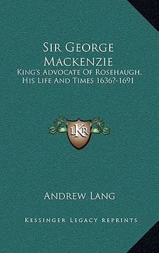 portada sir george mackenzie: king's advocate of rosehaugh, his life and times 1636?-1691 (en Inglés)