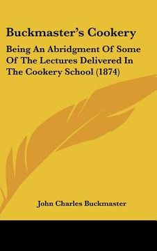 portada buckmaster's cookery: being an abridgment of some of the lectures delivered in the cookery school (1874) (in English)