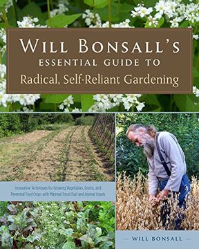 portada Will Bonsall s Essential Guide To Radical, Self-reliant Gardening: Innovative Techniques For Growing Vegetables, Grains, And Perennial Food Crops With Minimal Fossil Fuel And Animal Inputs (in English)