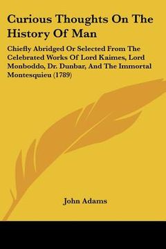 portada curious thoughts on the history of man: chiefly abridged or selected from the celebrated works of lord kaimes, lord monboddo, dr. dunbar, and the immo (en Inglés)