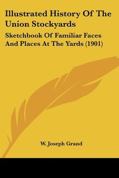portada illustrated history of the union stockyards: sketchbook of familiar faces and places at the yards (1901) (in English)