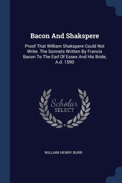 portada Bacon And Shakspere: Proof That William Shakspere Could Not Write. The Sonnets Written By Francis Bacon To The Earl Of Essex And His Bride, (en Inglés)