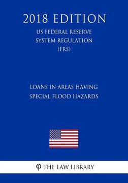 portada Loans in Areas Having Special Flood Hazards (US Federal Reserve System Regulation) (FRS) (2018 Edition) (en Inglés)