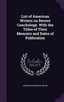portada List of American Writers on Recent Conchology. With the Titles of Their Memoirs and Dates of Publication (in English)