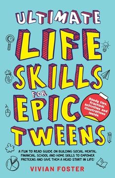 portada Ultimate Life Skills For Epic Tweens: A Fun To Read Guide On Building Social, Mental, Financial, School And Home Skills To Empower Preteens And Give T (en Inglés)