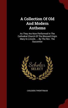 portada A Collection Of Old And Modern Anthems: As They Are Now Performed In The Cathedral Church Of The Blessed Virgin Mary In Lincoln. ... By The Rev. The Succentor