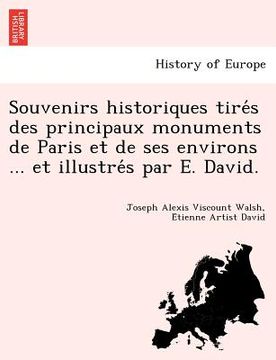 portada Souvenirs Historiques Tire S Des Principaux Monuments de Paris Et de Ses Environs ... Et Illustre S Par E. David. (en Francés)
