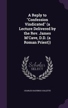 portada A Reply to "Confession Vindicated" (a Lecture Delivered by the Rev. James M'Cave, D.D. (a Roman Priest))