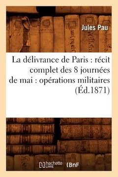 portada La délivrance de Paris: récit complet des 8 journées de mai: opérations militaires (Éd.1871)