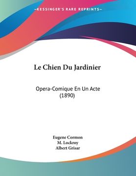 portada Le Chien Du Jardinier: Opera-Comique En Un Acte (1890) (en Francés)