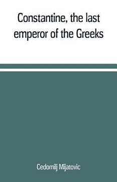 portada Constantine, the last emperor of the Greeks; or, The conquest of Constantinople by the Turks (A.D. 1453) after the latest historical researches (in English)