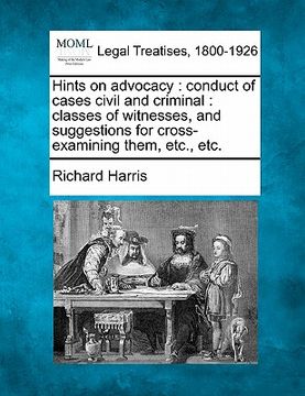 portada hints on advocacy: conduct of cases civil and criminal: classes of witnesses, and suggestions for cross-examining them, etc., etc. (en Inglés)
