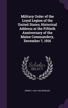 portada Military Order of the Loyal Legion of the United States; Historical Address at the Fiftieth Anniversary of the Maine Commandery, December 7, 1916 (en Inglés)