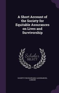 portada A Short Account of the Society for Equitable Assurances on Lives and Survivorship (en Inglés)