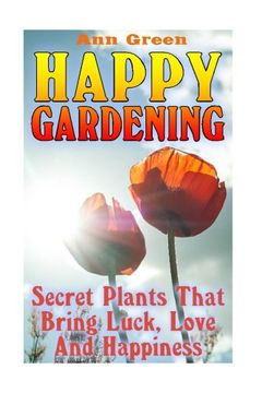 portada Happy Gardening: Secret Plants That Bring Luck, Love And Happiness: (Gardening for Beginners, Vegetable Gardening) (Gardening Books)