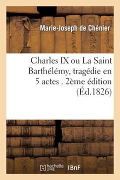 portada Charles IX, Ou La Saint Barthélémy, Tragédie En 5 Actes. 2e Édition (en Francés)