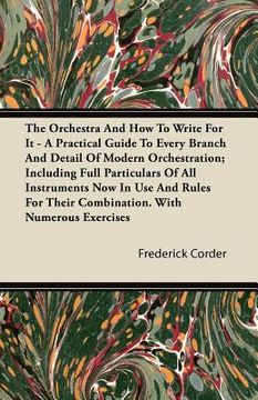 portada the orchestra and how to write for it - a practical guide to every branch and detail of modern orchestration; including full particulars of all instru (en Inglés)