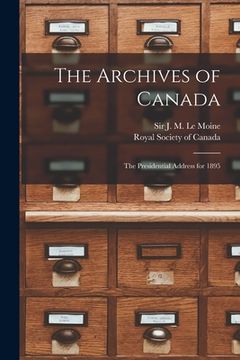 portada The Archives of Canada [microform]: the Presidential Address for 1895 (in English)