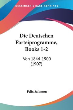 portada Die Deutschen Parteiprogramme, Books 1-2: Von 1844-1900 (1907) (en Alemán)