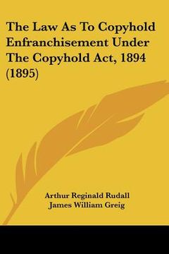 portada the law as to copyhold enfranchisement under the copyhold act, 1894 (1895) (en Inglés)