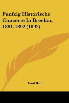portada Funfzig Historische Concerte In Breslau, 1881-1892 (1893) (en Alemán)
