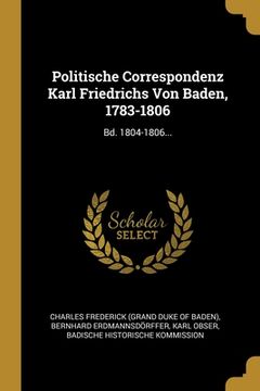 portada Politische Correspondenz Karl Friedrichs Von Baden, 1783-1806: Bd. 1804-1806... (en Francés)