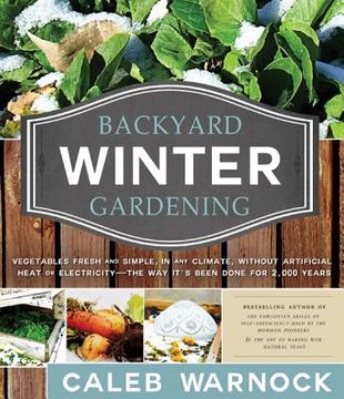 portada backyard winter gardening: vegetables fresh and simple, in any climate without artificial heat or electricity the way it's been done for 2,000 ye (in English)