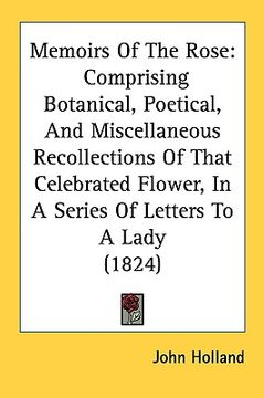 portada memoirs of the rose: comprising botanical, poetical, and miscellaneous recollections of that celebrated flower, in a series of letters to a