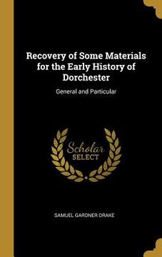 portada Recovery of Some Materials for the Early History of Dorchester: General and Particular (en Inglés)