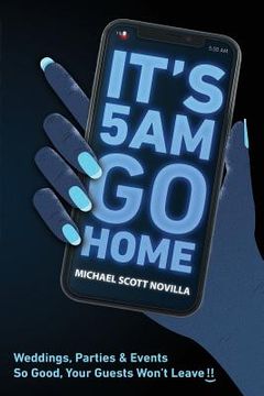 portada It's 5 AM Go Home: Weddings, Parties and Events SO GOOD Your Guests Won't Leave!!