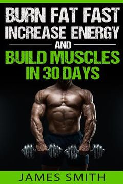 portada Burn Fat: Burn Fat Fast, Increase Energy, and Build Muscles in 30 Days (en Inglés)