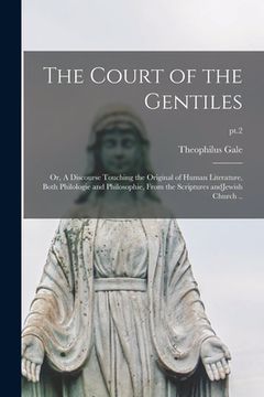 portada The Court of the Gentiles: or, A Discourse Touching the Original of Human Literature, Both Philologie and Philosophie, From the Scriptures AndJew (en Inglés)