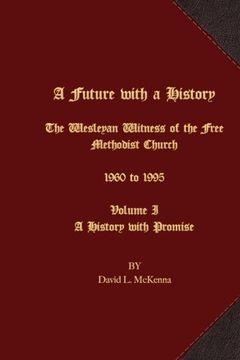 portada A Future with a History: The Wesleyan Witness of the Free Methodist Church 1960 to 1995 Volume I A History with Promise