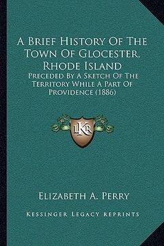 portada a brief history of the town of glocester, rhode island: preceded by a sketch of the territory while a part of providence (1886) (in English)