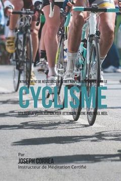 portada Entrainement de Resistance Mentale Non-Conventionnel pour le Cyclisme: Utiliser la Visualisation pour Atteindre Votre Potentiel Reel (in French)
