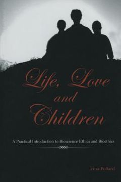 portada Life, Love and Children: A Practical Introduction to Bioscience Ethics and Bioethics (in English)