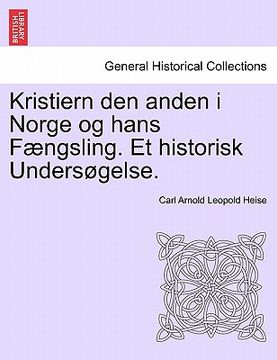 portada Kristiern Den Anden I Norge Og Hans F Ngsling. Et Historisk Unders Gelse. (en Danés)