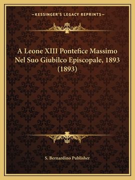 portada A Leone XIII Pontefice Massimo Nel Suo Giubilco Episcopale, 1893 (1893) (en Italiano)