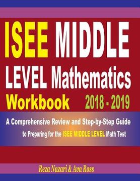 portada ISEE Middle Level Mathematics Workbook 2018 - 2019: A Comprehensive Review and Step-By-Step Guide to Preparing for the ISEE Middle Level Math