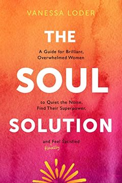 portada The Soul Solution: A Guide for Brilliant, Overwhelmed Women to Quiet the Noise, Find Their Superpower, and Finally Feel Satisfied (en Inglés)