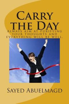 portada Carry the Day: Always aim at purifying your thoughts and everything will be well. (en Inglés)