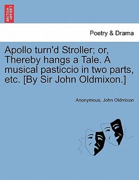 portada apollo turn'd stroller; or, thereby hangs a tale. a musical pasticcio in two parts, etc. [by sir john oldmixon.] (en Inglés)